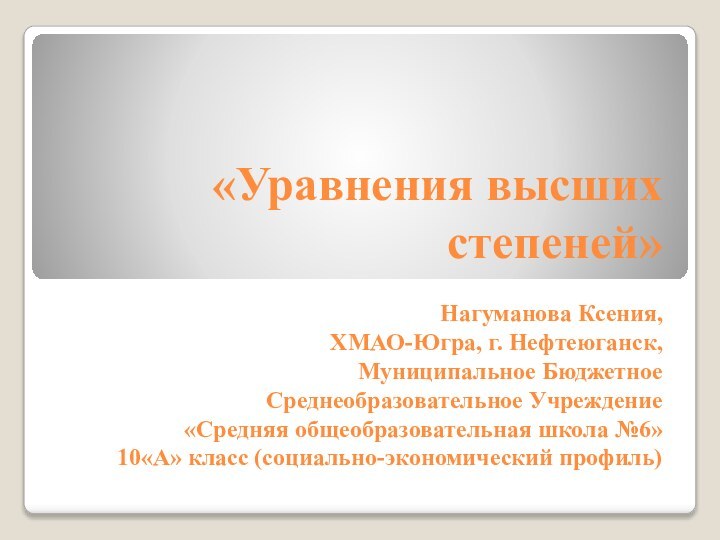 «Уравнения высших степеней»  Нагуманова Ксения,  ХМАО-Югра, г. Нефтеюганск, Муниципальное Бюджетное