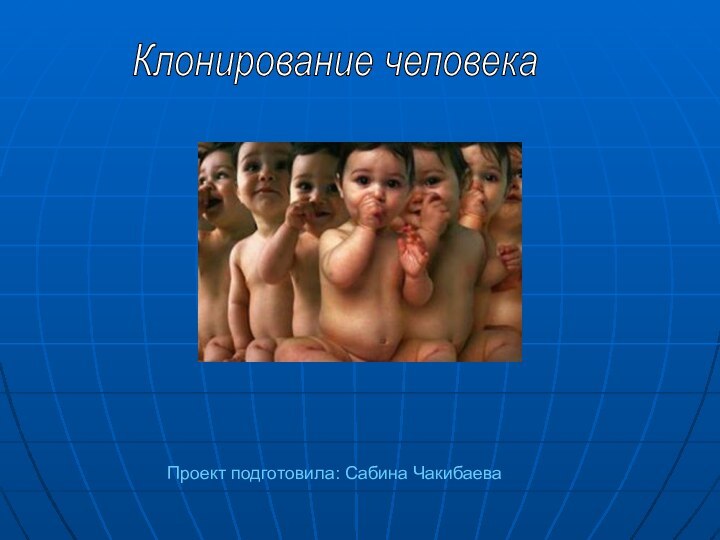 Проект подготовила: Сабина ЧакибаеваКлонирование человека