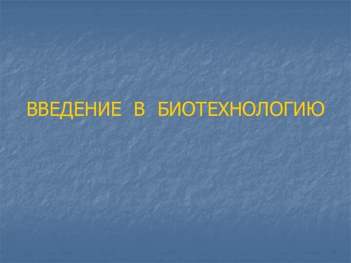 ВВЕДЕНИЕ В БИОТЕХНОЛОГИЮ