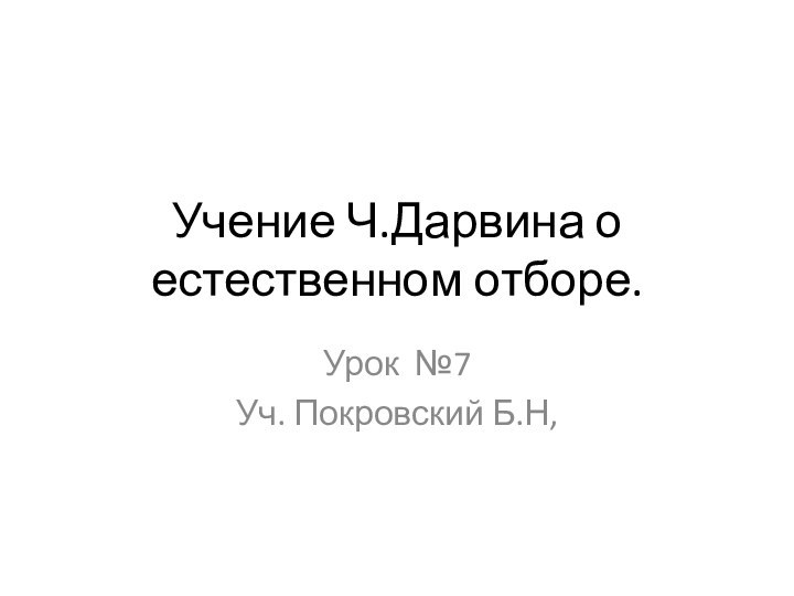 Учение Ч.Дарвина о естественном отборе.Урок №7Уч. Покровский Б.Н,