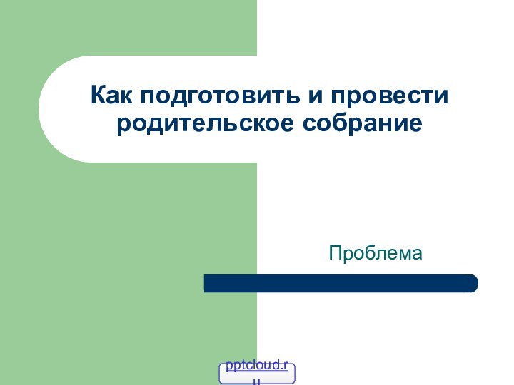 Как подготовить и провести родительское собраниеПроблема