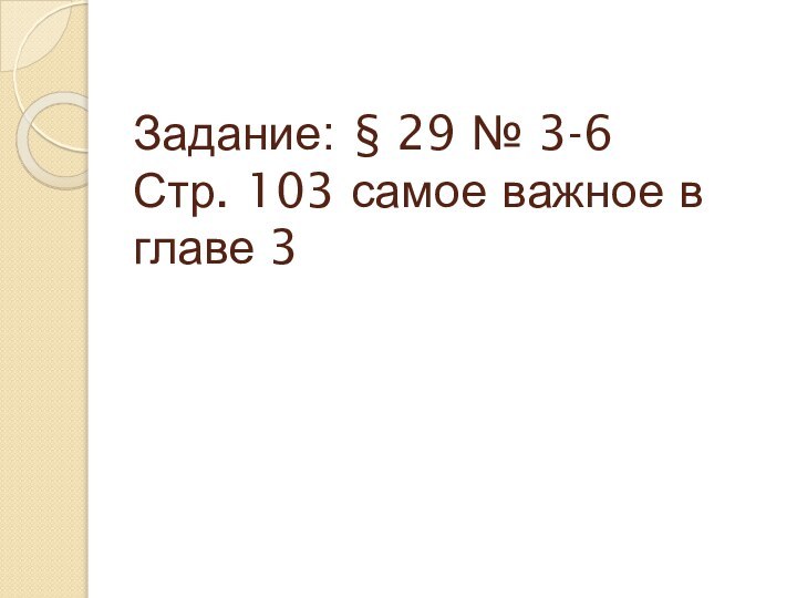 Задание: § 29 № 3-6 Стр. 103 самое важное в главе 3