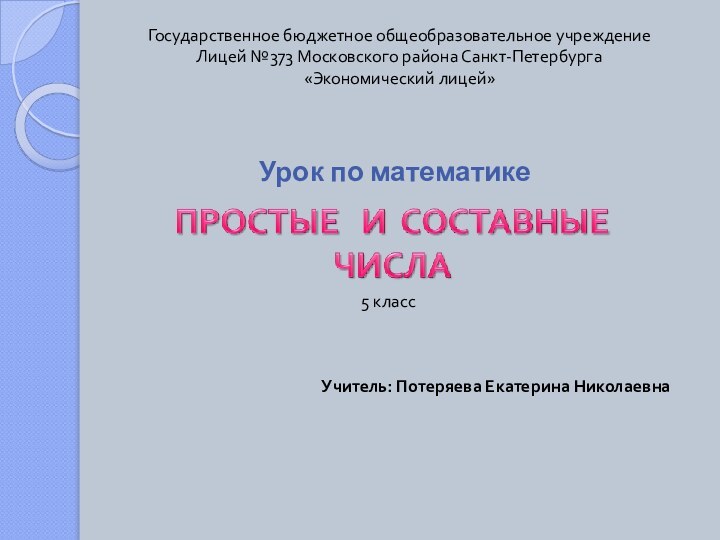 Урок по математикеГосударственное бюджетное общеобразовательное учреждениеЛицей №373 Московского района Санкт-Петербурга«Экономический лицей»Учитель: Потеряева Екатерина Николаевна5 класс