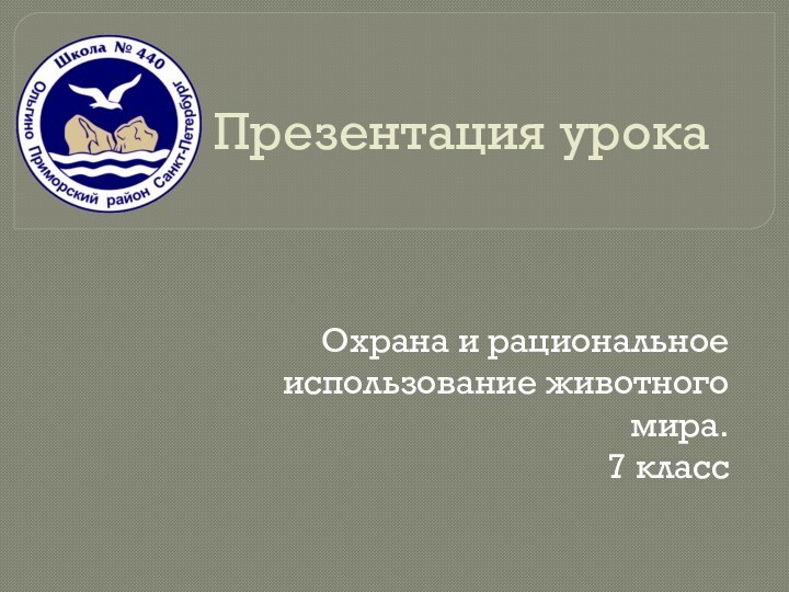 Презентация урокаОхрана и рациональное использование животного мира. 7 класс