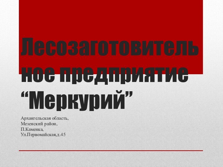 Лесозаготовительное предприятие “Меркурий”Архангельская область,Мезенский район,П.Каменка,Ул.Первомайская,д.45