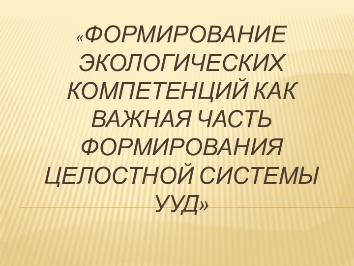 «Формирование экологических компетенций как важная часть формирования целостной системы УУД»