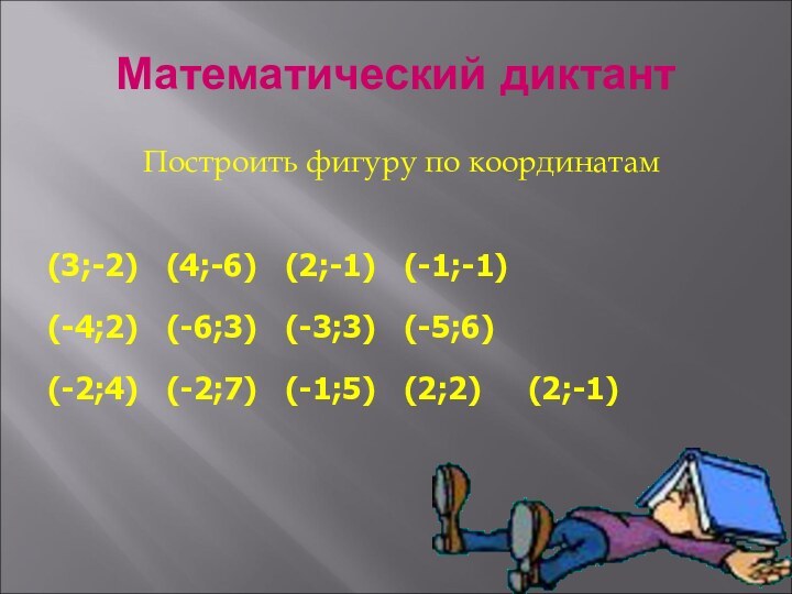 Математический диктантПостроить фигуру по координатам(3;-2)	(4;-6)	(2;-1)	(-1;-1)(-4;2)	(-6;3)	(-3;3)	(-5;6)(-2;4)	(-2;7)	(-1;5)	(2;2)	   (2;-1)