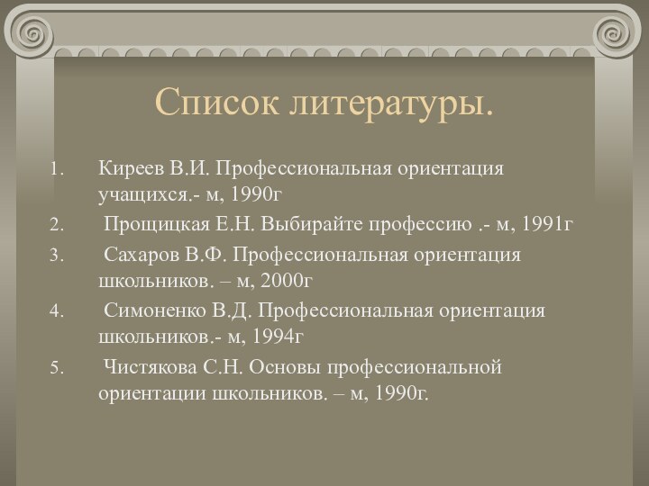 Список литературы.Киреев В.И. Профессиональная ориентация учащихся.- м, 1990г Прощицкая Е.Н. Выбирайте профессию