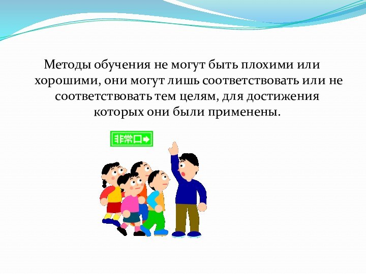 Методы обучения не могут быть плохими или хорошими, они могут лишь соответствовать