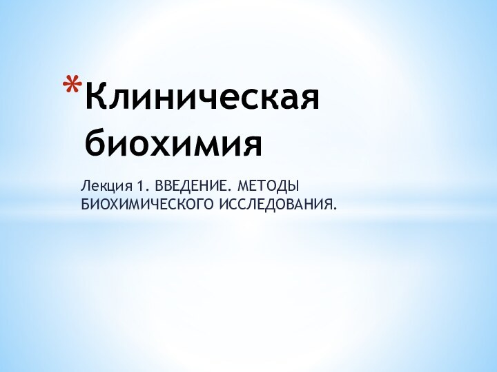 Лекция 1. ВВЕДЕНИЕ. МЕТОДЫ БИОХИМИЧЕСКОГО ИССЛЕДОВАНИЯ.Клиническая биохимия