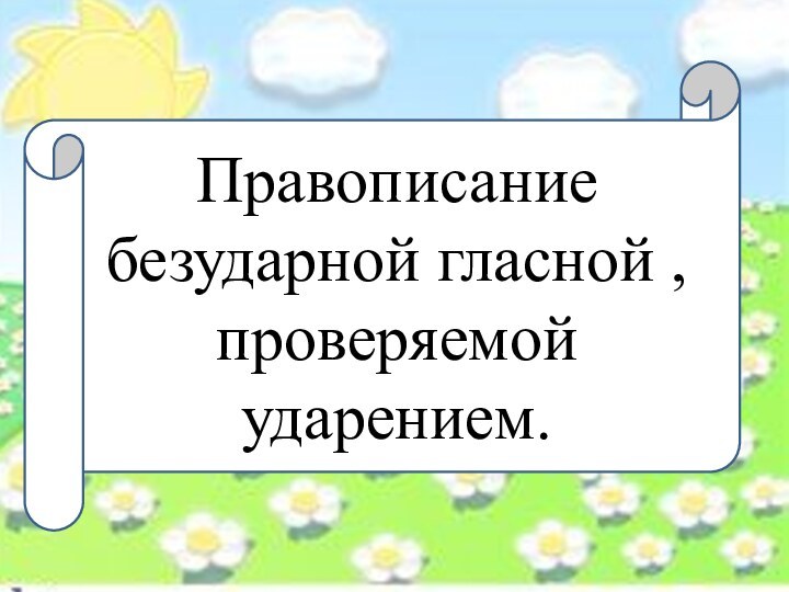 Правописание безударной гласной , проверяемой ударением.