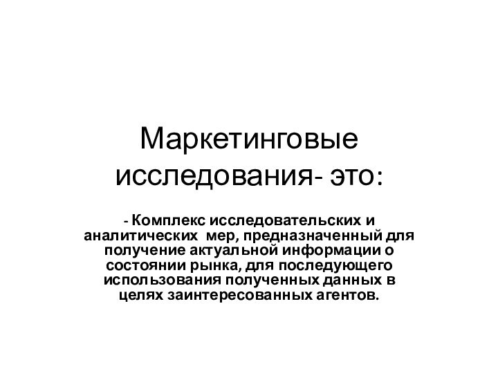 Маркетинговые исследования- это:- Комплекс исследовательских и аналитических мер, предназначенный для получение актуальной