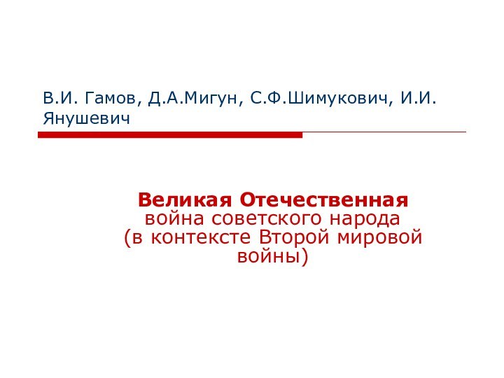 В.И. Гамов, Д.А.Мигун, С.Ф.Шимукович, И.И.ЯнушевичВеликая Отечественная  война советского народа  (в контексте Второй мировой войны)