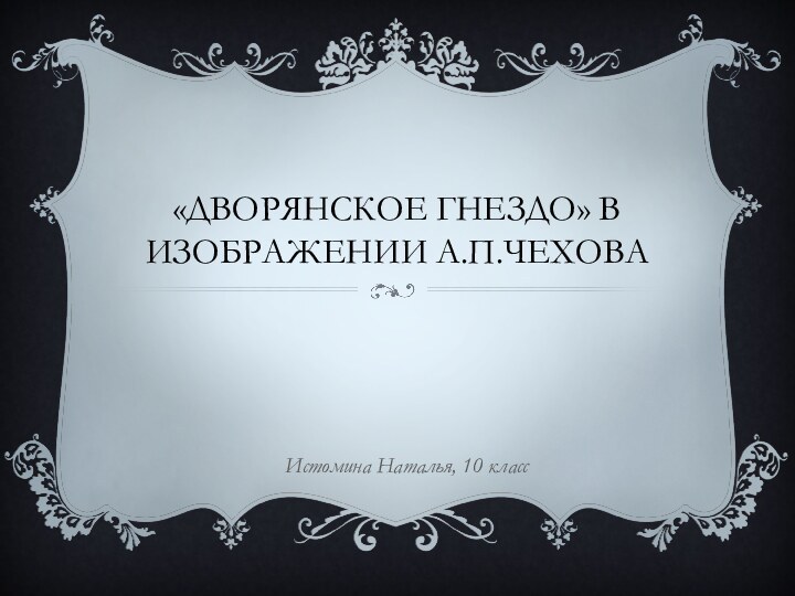 «Дворянское гнездо» в изображении А.П.ЧеховаИстомина Наталья, 10 класс