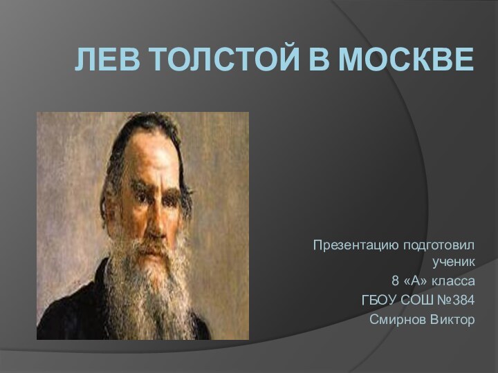 Лев Толстой в МосквеПрезентацию подготовил ученик 8 «А» класса ГБОУ СОШ №384 Смирнов Виктор