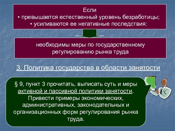 Если превышается естественный уровень безработицы; усиливаются ее негативные последствия:необходимы меры по государственному