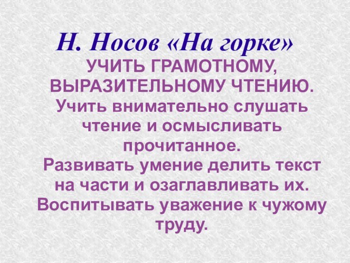 Н. Носов «На горке»УЧИТЬ ГРАМОТНОМУ, ВЫРАЗИТЕЛЬНОМУ ЧТЕНИЮ.Учить внимательно слушать чтение и осмысливать