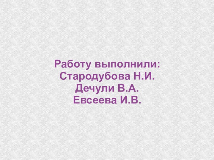 Работу выполнили:Стародубова Н.И.Дечули В.А.Евсеева И.В.