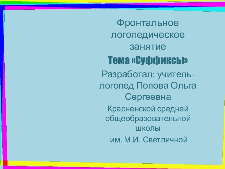 Фронтальное логопедическое занятие Тема «Суффиксы»Разработал: учитель-логопед Попова Ольга СергеевнаКрасненской средней общеобразовательной школы им. М.И. Светличной