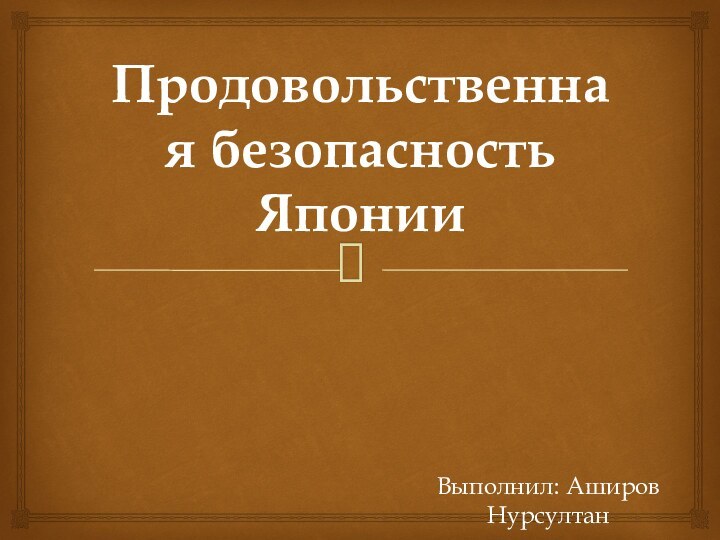 Продовольственная безопасность ЯпонииВыполнил: Аширов НурсултанТ-093