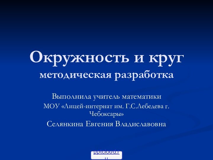 Окружность и круг методическая разработкаВыполнила учитель математикиМОУ «Лицей-интернат им. Г.С.Лебедева г.Чебоксары»Селянкина Евгения Владиславовна