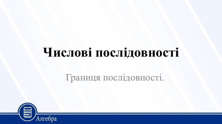 Числові послідовностіГраниця послідовності.