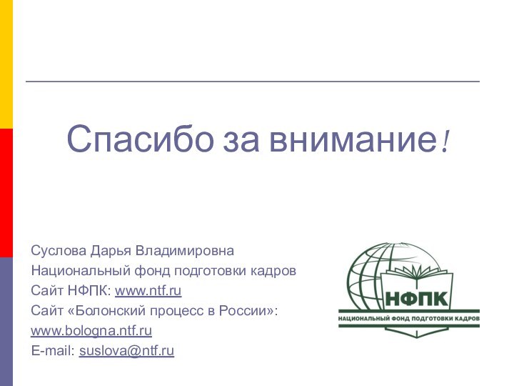 Спасибо за внимание!Суслова Дарья ВладимировнаНациональный фонд подготовки кадровСайт НФПК: www.ntf.ruСайт «Болонский процесс