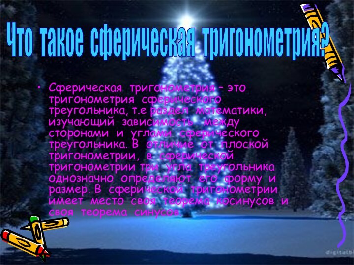 Сферическая тригонометрия – это тригонометрия сферического треугольника, т.е раздел математики, изучающий зависимость