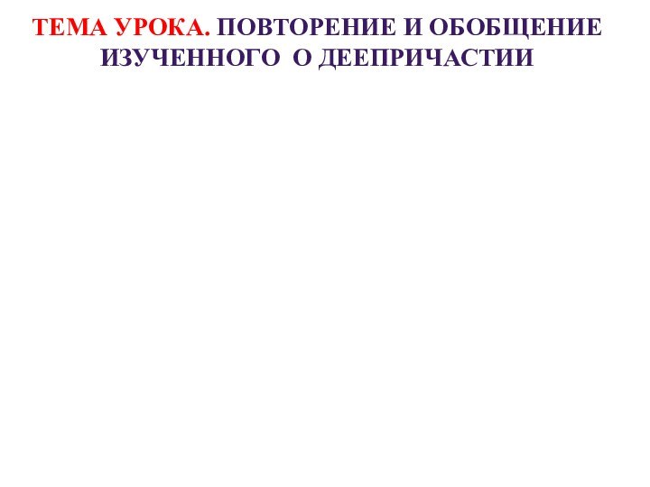 ТЕМА урока. Повторение и обобщение Изученного о деепричастии