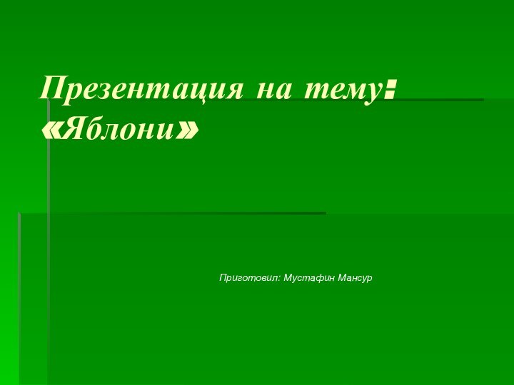 Презентация на тему: «Яблони»				Приготовил: Мустафин Мансур