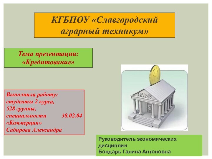 Тема презентации: «Кредитование» КГБПОУ «Славгородский аграрный техникум»Выполнила работу:студенты 2 курса,528 группы,специальности 38.02.04«Коммерция»Сабирова