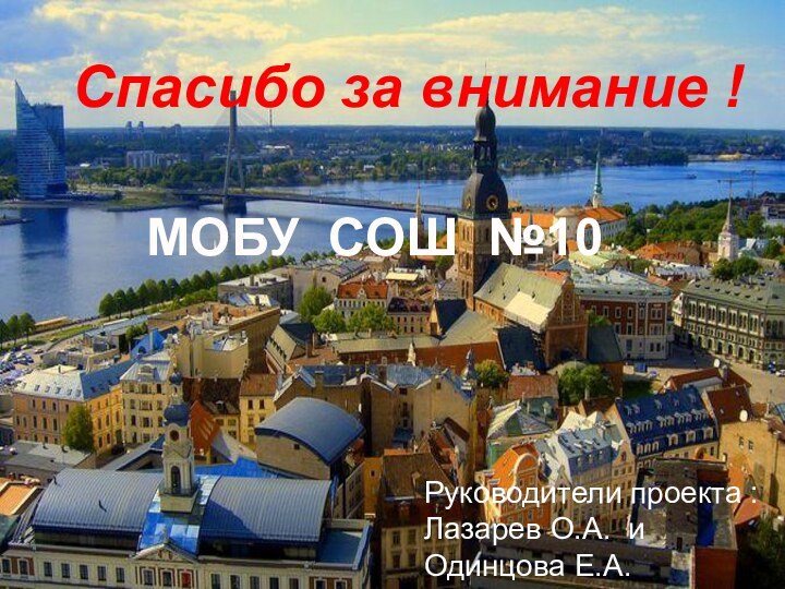 Спасибо за внимание !Руководители проекта : Лазарев О.А. и Одинцова Е.А.МОБУ СОШ №10