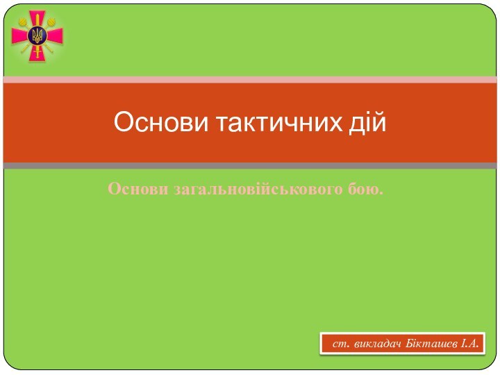 Основи загальновійськового бою.Основи тактичних дійст. викладач Бікташев І.А.