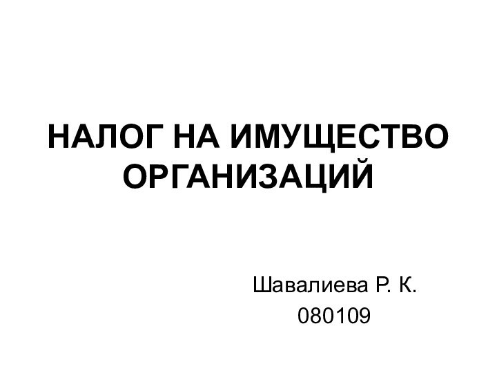 НАЛОГ НА ИМУЩЕСТВО ОРГАНИЗАЦИЙШавалиева Р. К.080109