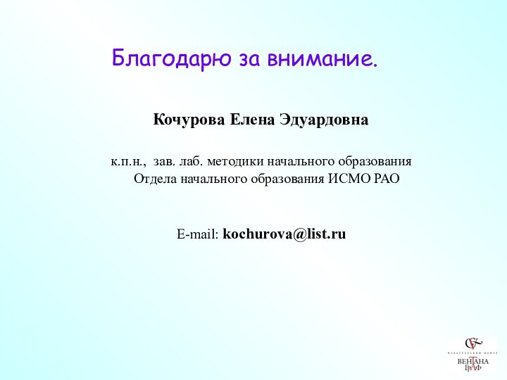 Благодарю за внимание. Кочурова Елена Эдуардовна к.п.н., зав. лаб. методики начального образования