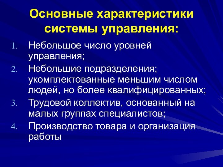 Основные характеристики системы управления:Небольшое число уровней управления;Небольшие подразделения; укомплектованные меньшим числом людей,