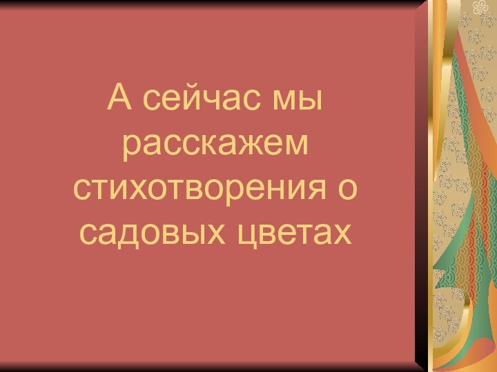 А сейчас мы расскажем стихотворения о садовых цветах