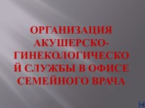 Организация акушерско-гинекологической службы в офисе семейного врача