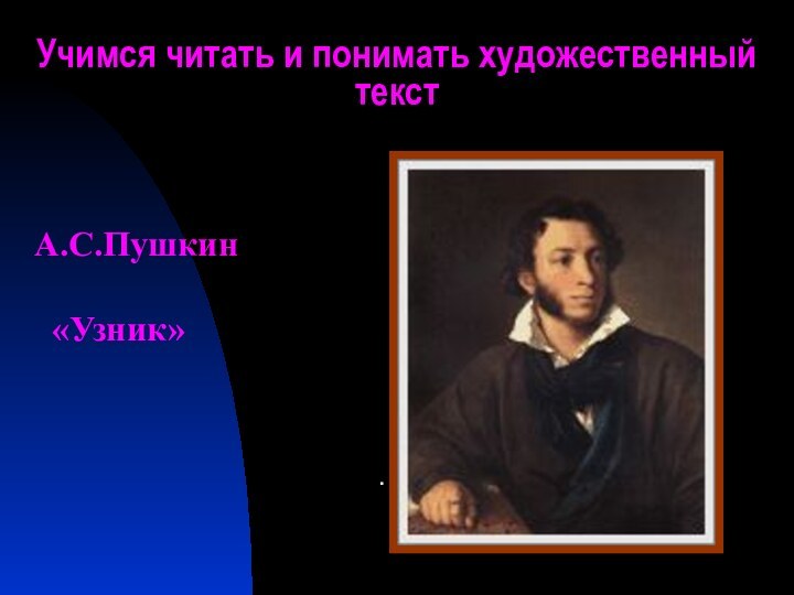 Учимся читать и понимать художественный текст.А.С.Пушкин  «Узник»