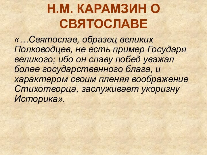 Н.М. КАРАМЗИН О СВЯТОСЛАВЕ«…Святослав, образец великих Полководцев, не есть пример Государя великого;