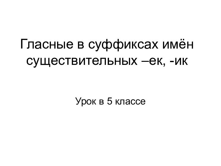 Гласные в суффиксах имён существительных –ек, -икУрок в 5 классе