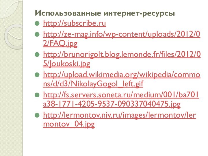 Использованные интернет-ресурсыhttp://subscribe.ruhttp://ze-mag.info/wp-content/uploads/2012/02/FAQ.jpghttp://brunorigolt.blog.lemonde.fr/files/2012/05/Joukoski.jpghttp://upload.wikimedia.org/wikipedia/commons/d/d3/NikolayGogol_left.gifhttp://fs.servers.soneta.ru/medium/001/ba701a38-1771-4205-9537-090337040475.jpghttp://lermontov.niv.ru/images/lermontov/lermontov_04.jpg