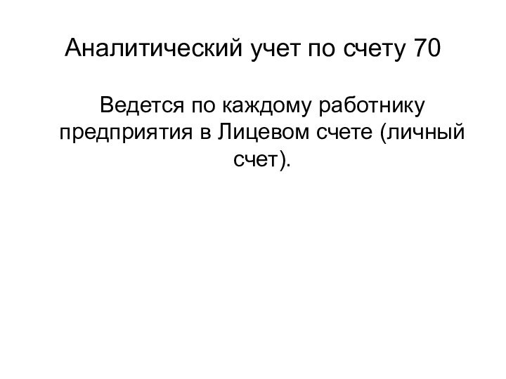 Аналитический учет по счету 70  Ведется по каждому работнику предприятия в Лицевом счете (личный счет).