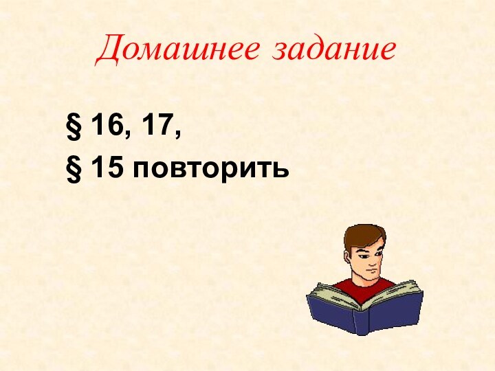 Домашнее задание§ 16, 17,§ 15 повторить