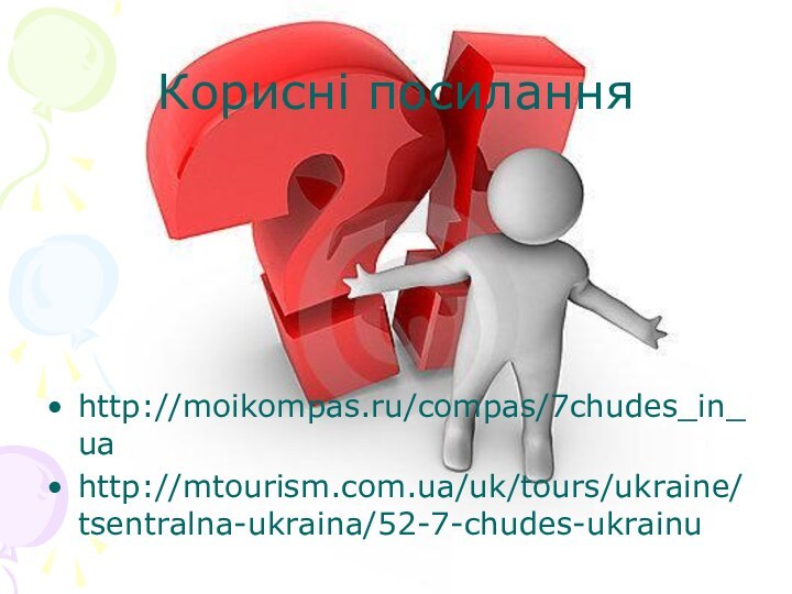 Корисні посиланняhttp://moikompas.ru/compas/7chudes_in_uahttp://mtourism.com.ua/uk/tours/ukraine/tsentralna-ukraina/52-7-chudes-ukrainu