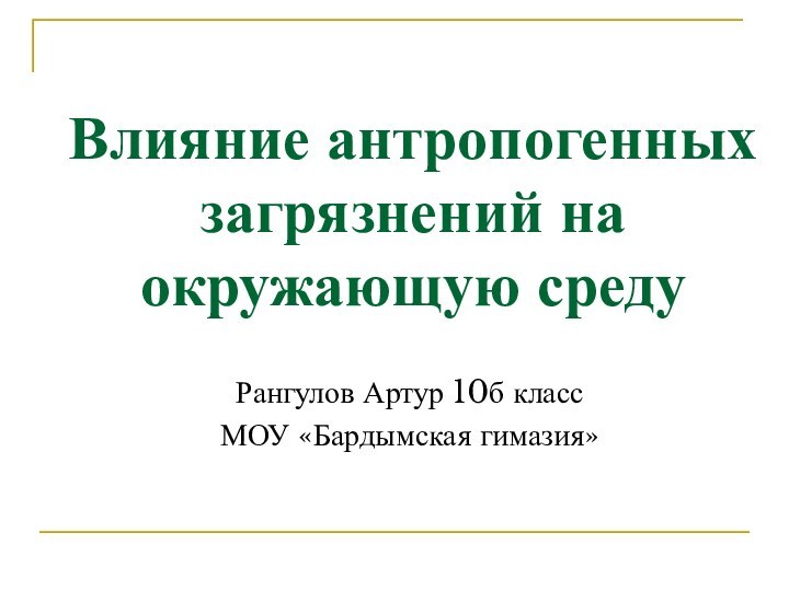 Влияние антропогенных загрязнений на окружающую среду Рангулов Артур 10б классМОУ «Бардымская гимазия»