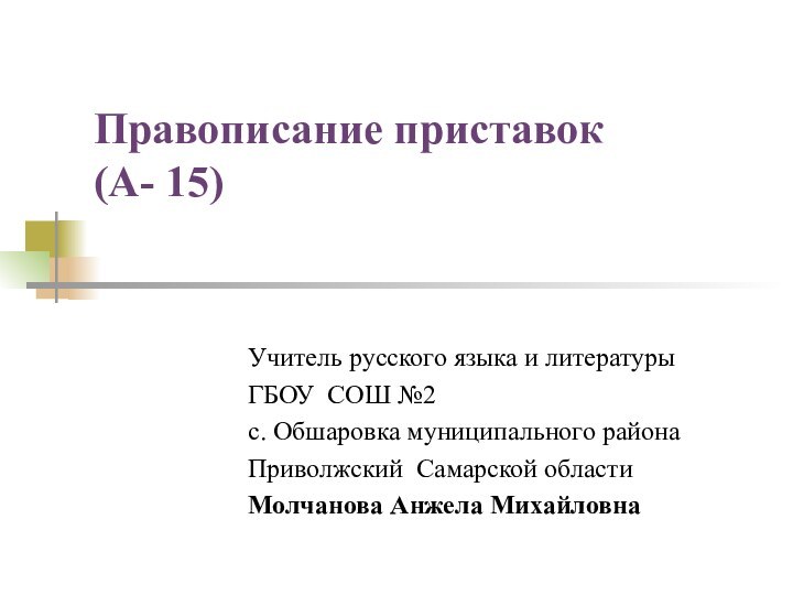 Правописание приставок (А- 15)Учитель русского языка и литературыГБОУ СОШ №2с. Обшаровка муниципального