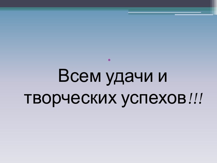 Всем удачи и творческих успехов!!!