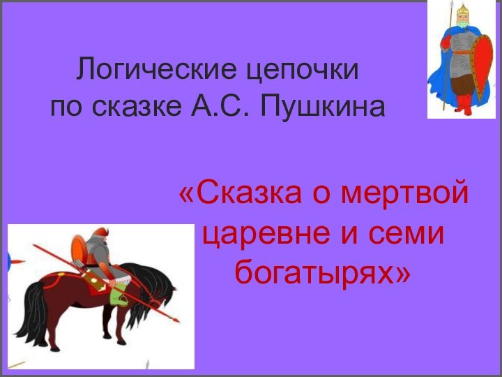 Логические цепочки  по сказке А.С. Пушкина «Сказка о мертвой царевне и семи богатырях»