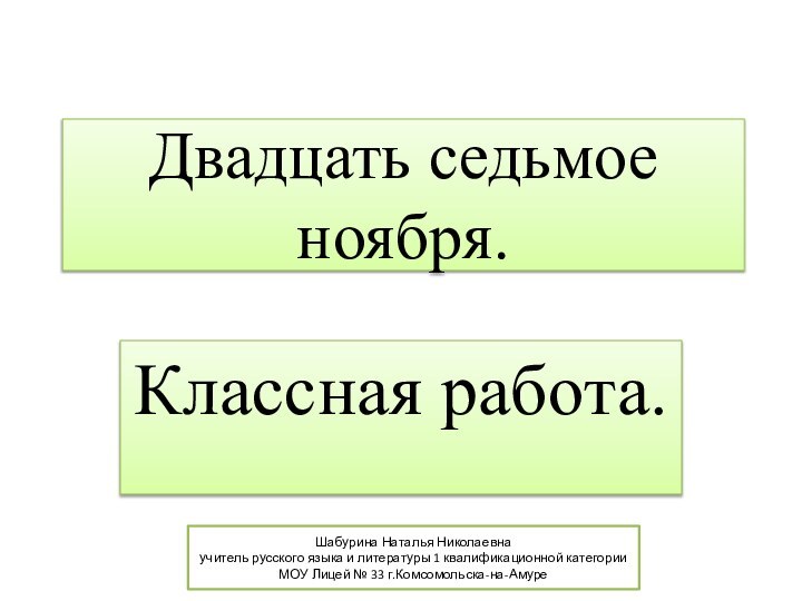 Двадцать седьмое ноября.Классная работа.Шабурина Наталья Николаевна учитель русского языка и литературы 1